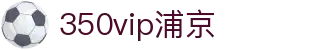 350vip浦京集团(中国)股份有限公司