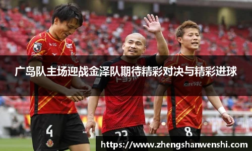 广岛队主场迎战金泽队期待精彩对决与精彩进球