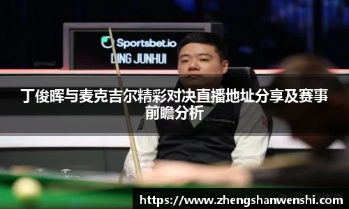 丁俊晖与麦克吉尔精彩对决直播地址分享及赛事前瞻分析